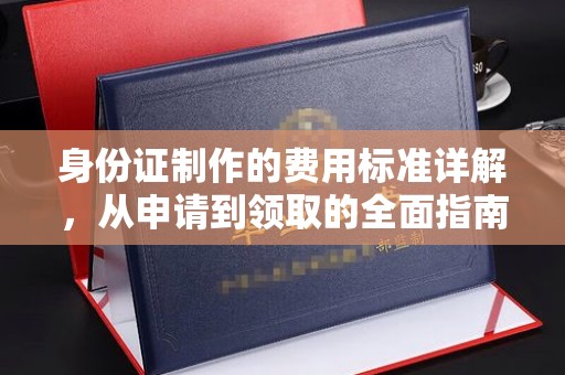 柞水身份证制作的费用标准详解，从申请到领取的全面指南